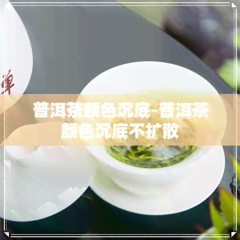 普洱茶颜色沉底-普洱茶颜色沉底不扩散