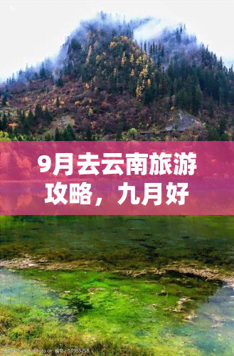 9月去云南旅游攻略，九月好时节，云南旅游全攻略！