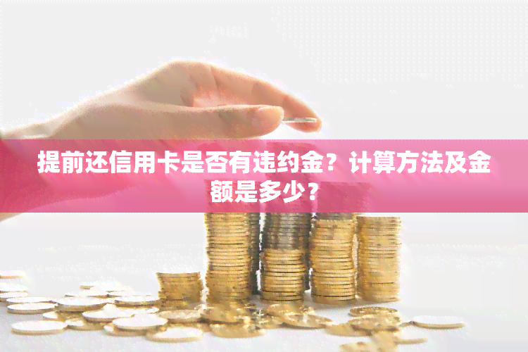 提前还信用卡是否有违约金？计算方法及金额是多少？