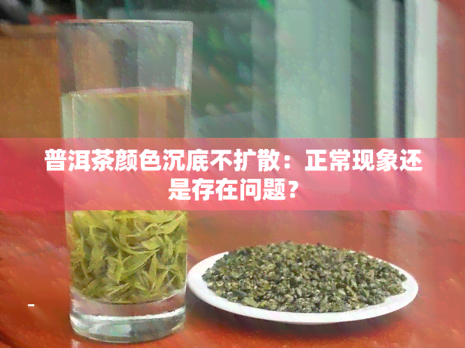 普洱茶颜色沉底不扩散：正常现象还是存在问题？