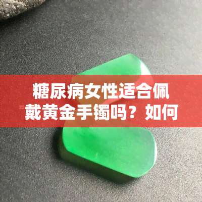 糖尿病女性适合佩戴黄金手镯吗？如何正确佩戴？