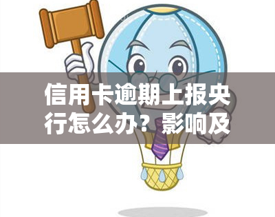 信用卡逾期上报央行怎么办？影响及解决办法全解析