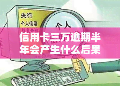 信用卡三万逾期半年会产生什么后果？该如何处理？