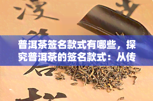 普洱茶签名款式有哪些，探究普洱茶的签名款式：从传统到现代的多样化选择