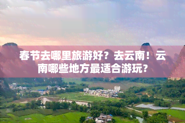 春节去哪里旅游好？去云南！云南哪些地方最适合游玩？