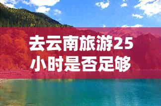 去云南旅游25小时是否足够？