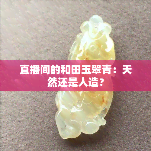 直播间的和田玉翠青：天然还是人造？