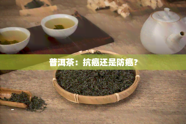 普洱茶：抗癌还是防癌？