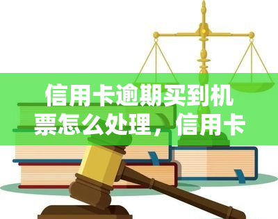 信用卡逾期买到机票怎么处理，信用卡逾期导致购买机票问题，应该如何解决？