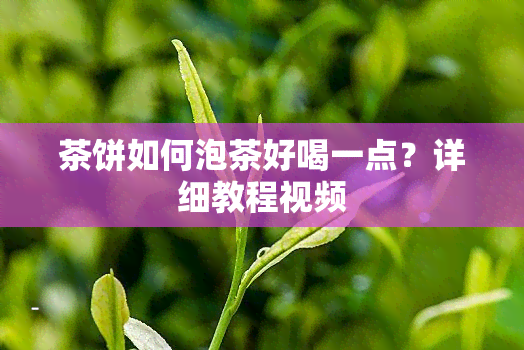 茶饼如何泡茶好喝一点？详细教程视频