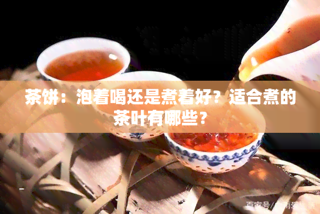 茶饼：泡着喝还是煮着好？适合煮的茶叶有哪些？