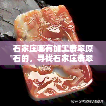 石家庄哪有加工翡翠原石的，寻找石家庄翡翠原石加工地点？这里有一份详细指南！