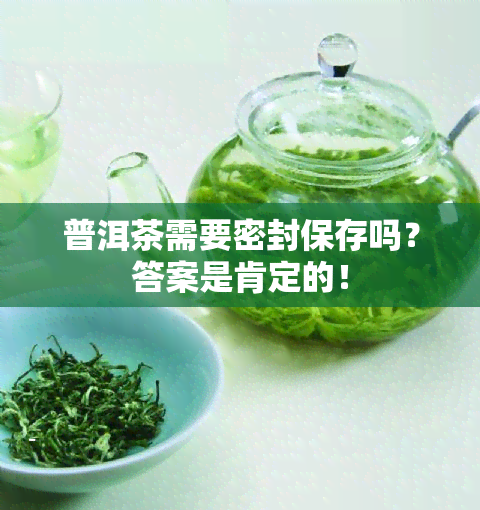 普洱茶需要密封保存吗？答案是肯定的！