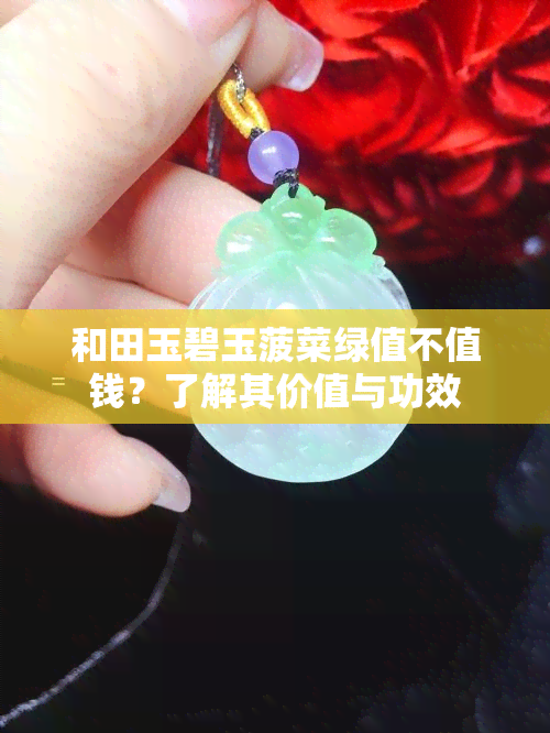 和田玉碧玉菠菜绿值不值钱？了解其价值与功效