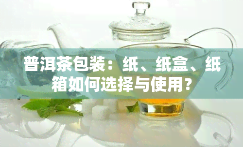 普洱茶包装：纸、纸盒、纸箱如何选择与使用？