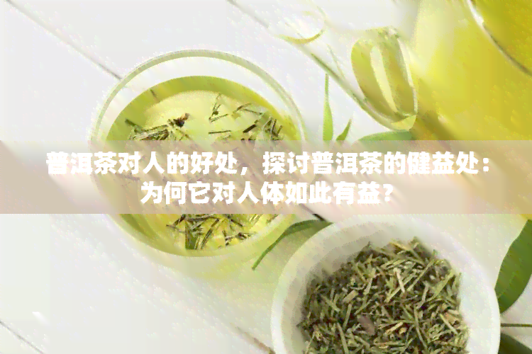 普洱茶对人的好处，探讨普洱茶的健益处：为何它对人体如此有益？