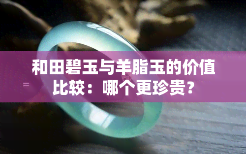 和田碧玉与羊脂玉的价值比较：哪个更珍贵？