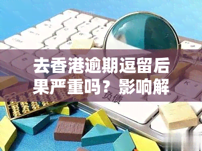 去逾期逗留后果严重吗？影响解析