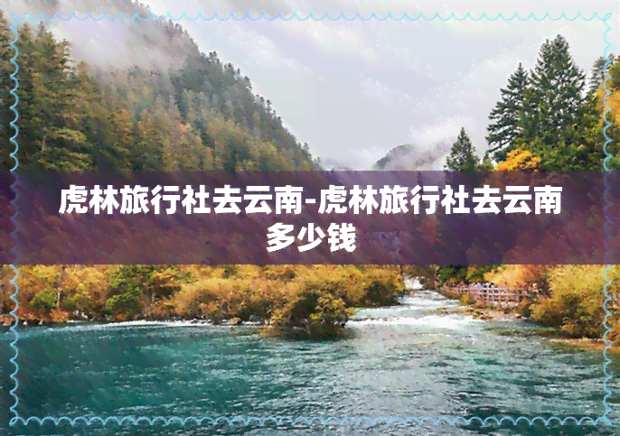 虎林旅行社去云南-虎林旅行社去云南多少钱