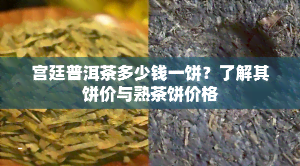 宫廷普洱茶多少钱一饼？了解其饼价与熟茶饼价格