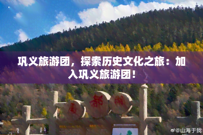 巩义旅游团，探索历史文化之旅：加入巩义旅游团！