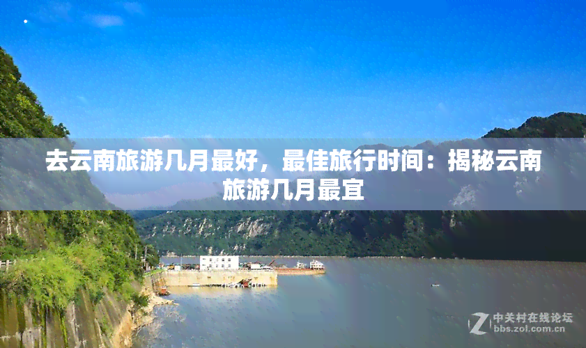 去云南旅游几月更好，更佳旅行时间：揭秘云南旅游几月最宜