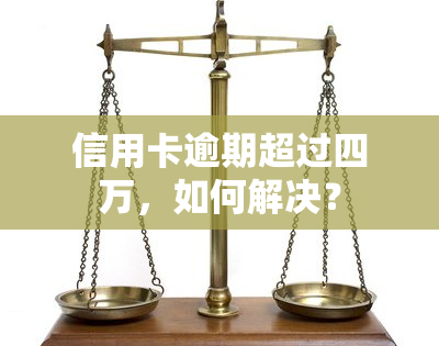 信用卡逾期超过四万，如何解决？