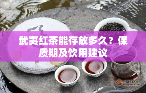 武夷红茶能存放多久？保质期及饮用建议