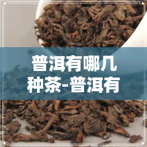 普洱有哪几种茶-普洱有哪几种茶叶品种