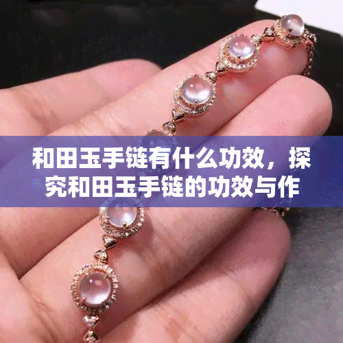 和田玉手链有什么功效，探究和田玉手链的功效与作用