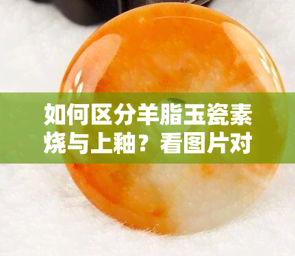 如何区分羊脂玉瓷素烧与上釉？看图片对比！