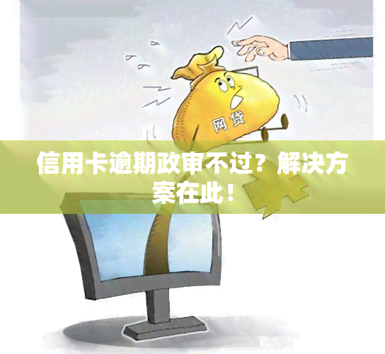 信用卡逾期政审不过？解决方案在此！