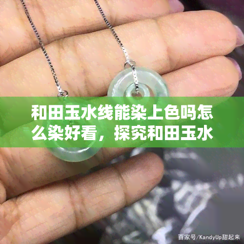 和田玉水线能染上色吗怎么染好看，探究和田玉水线染色的可能性：如何让颜色更加出彩？