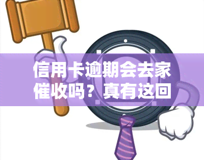 信用卡逾期会去家吗？真有这回事吗？