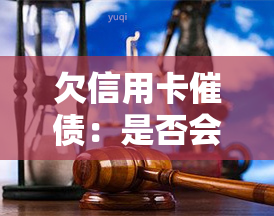 欠信用卡催债：是否会被追到家里？