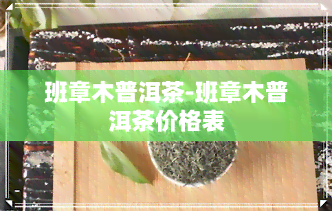 班章木普洱茶-班章木普洱茶价格表