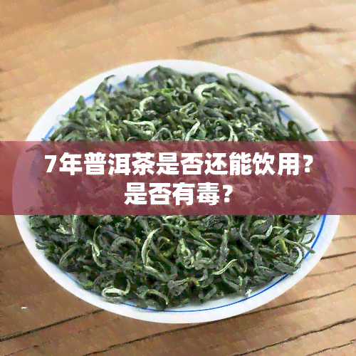 7年普洱茶是否还能饮用？是否有？