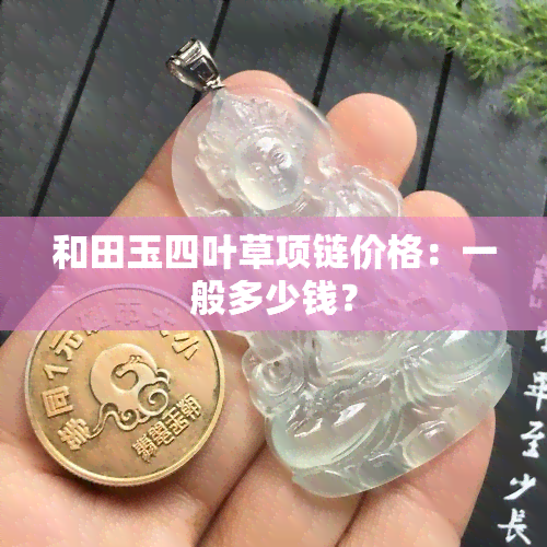 和田玉四叶草项链价格：一般多少钱？