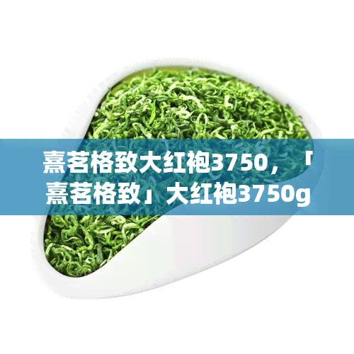 熹茗格致大红袍3750，「熹茗格致」大红袍3750g 茶叶礼盒装 武夷山岩茶 送礼佳品 红茶 新茶 乌龙茶 条形茶 天然健 易携带 散装