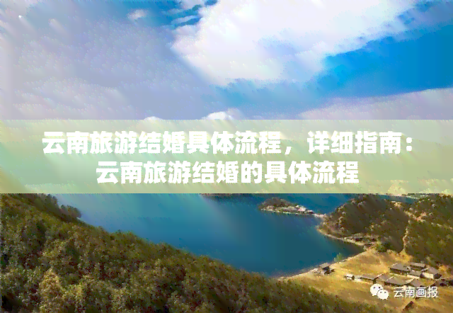 云南旅游结婚具体流程，详细指南：云南旅游结婚的具体流程