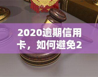 2020逾期信用卡，如何避免2020年信用卡逾期？