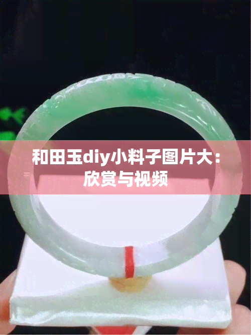 和田玉diy小料子图片大：欣赏与视频