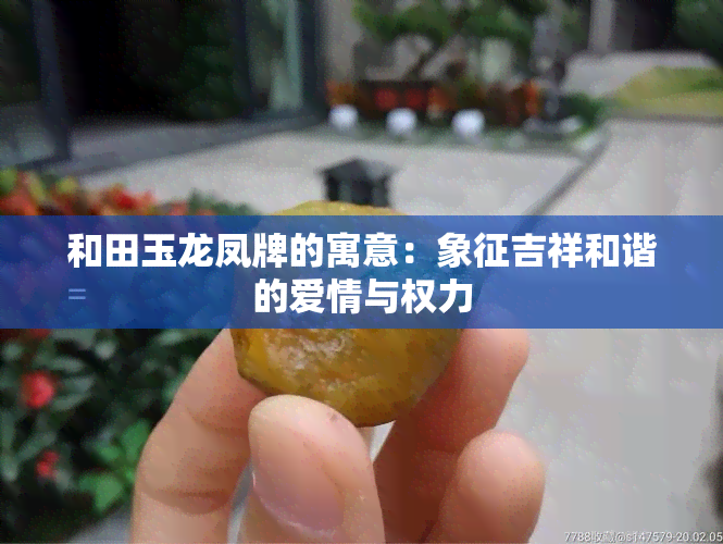 和田玉龙凤牌的寓意：象征吉祥和谐的爱情与权力