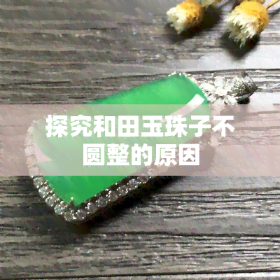 探究和田玉珠子不圆整的原因