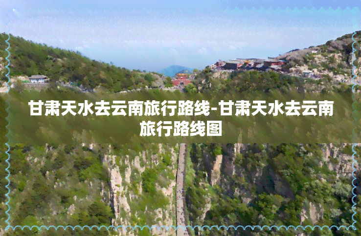 甘肃天水去云南旅行路线-甘肃天水去云南旅行路线图