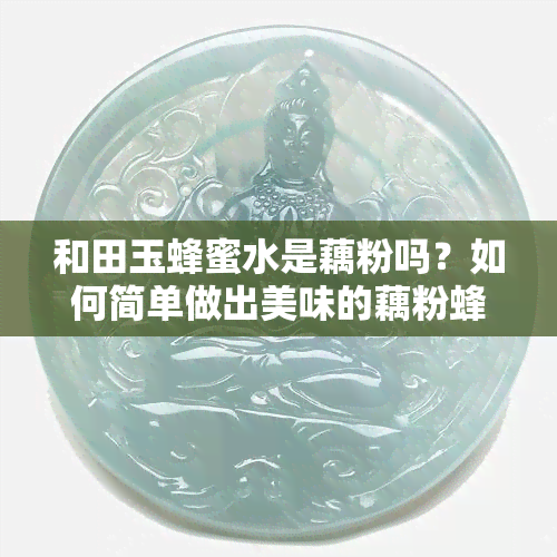 和田玉蜂蜜水是藕粉吗？如何简单做出美味的藕粉蜂蜜水？