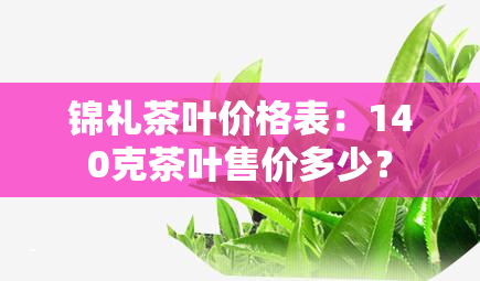 锦礼茶叶价格表：140克茶叶售价多少？