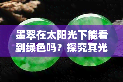 墨翠在太阳光下能看到绿色吗？探究其光学特性与图片展示