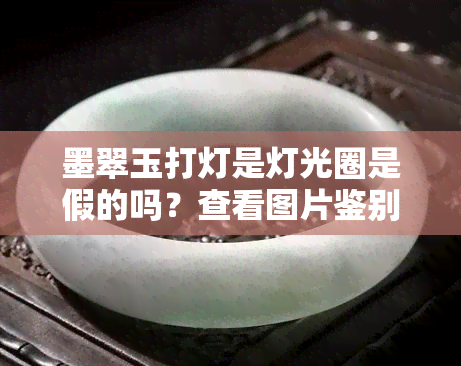 墨翠玉打灯是灯光圈是假的吗？查看图片鉴别真伪