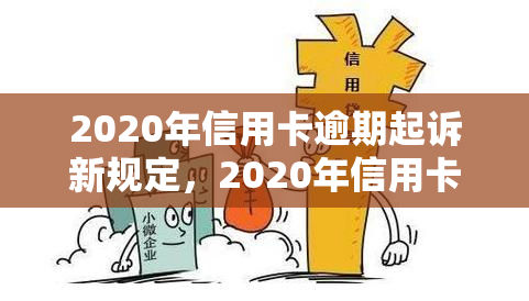 2020年信用卡逾期起诉新规定，2020年信用卡逾期诉讼新规定出炉，欠款人需留意！